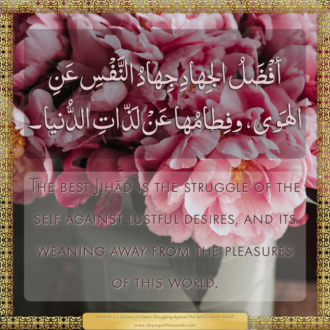 The best Jihād is the struggle of the self against lustful desires, and...
